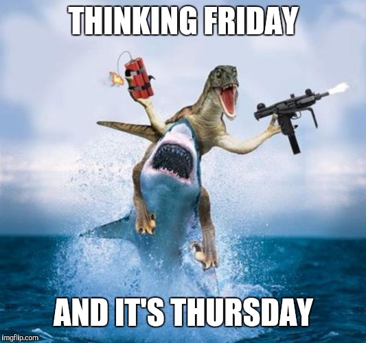 Dinosaur Riding Shark | THINKING FRIDAY; AND IT'S THURSDAY | image tagged in dinosaur riding shark | made w/ Imgflip meme maker