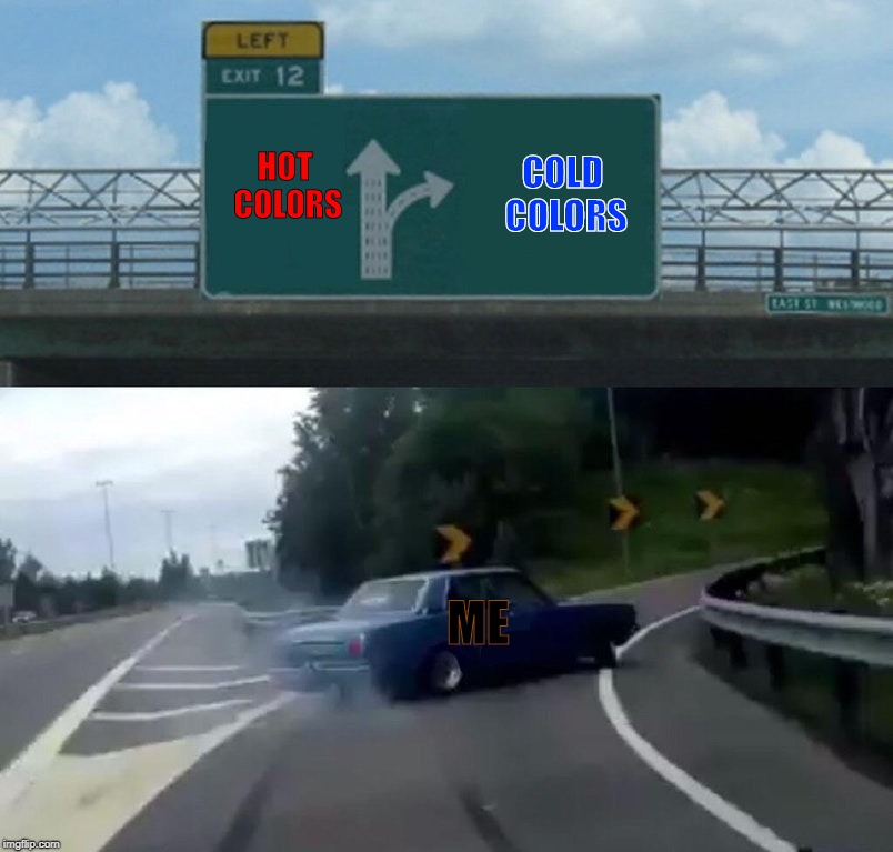 Left Exit 12 Off Ramp Meme | COLD COLORS; HOT COLORS; ME | image tagged in memes,left exit 12 off ramp | made w/ Imgflip meme maker