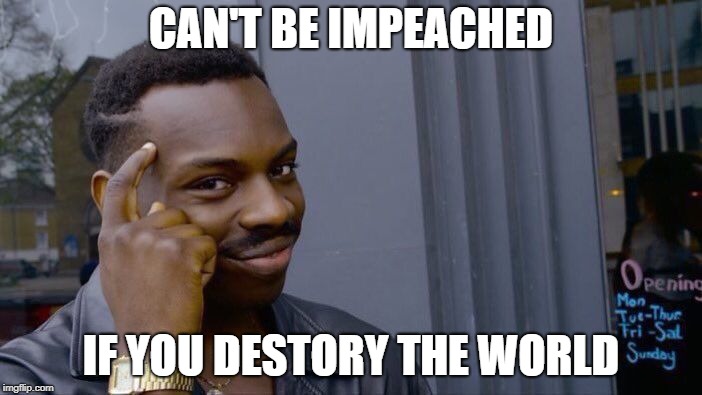 Roll Safe Think About It Meme | CAN'T BE IMPEACHED; IF YOU DESTORY THE WORLD | image tagged in memes,roll safe think about it | made w/ Imgflip meme maker