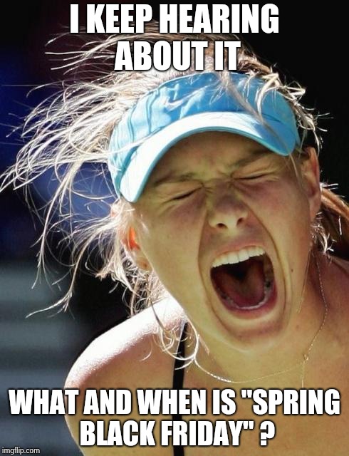 Maria Supernova | I KEEP HEARING ABOUT IT WHAT AND WHEN IS "SPRING BLACK FRIDAY" ? | image tagged in maria supernova | made w/ Imgflip meme maker