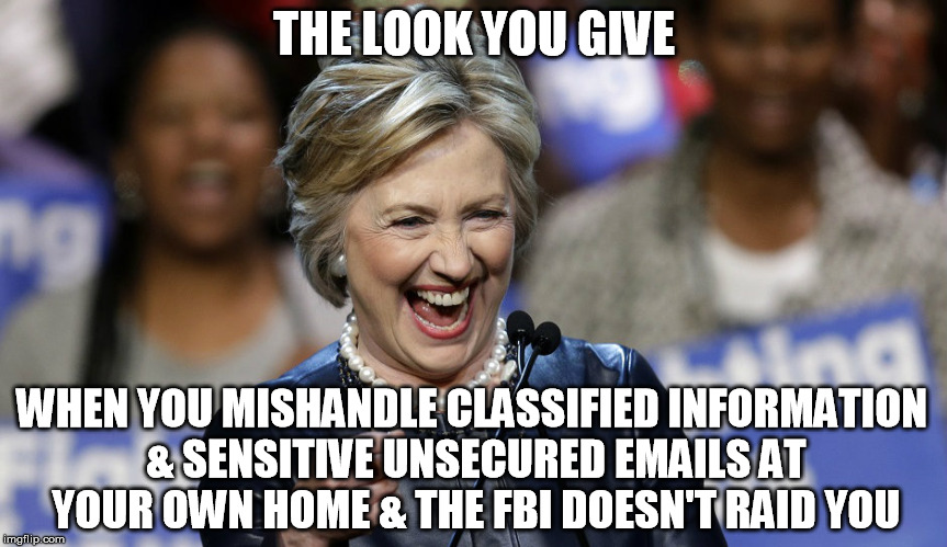 They Didn't Raid Me! | THE LOOK YOU GIVE; WHEN YOU MISHANDLE CLASSIFIED INFORMATION & SENSITIVE UNSECURED EMAILS AT YOUR OWN HOME & THE FBI DOESN'T RAID YOU | image tagged in donald trump,hillary clinton,fbi investigation,political,funny,memes | made w/ Imgflip meme maker