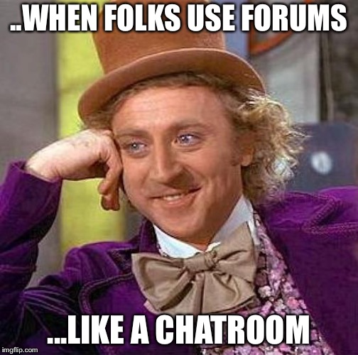 Creepy Condescending Wonka Meme | ..WHEN FOLKS USE FORUMS; ...LIKE A CHATROOM | image tagged in memes,creepy condescending wonka | made w/ Imgflip meme maker