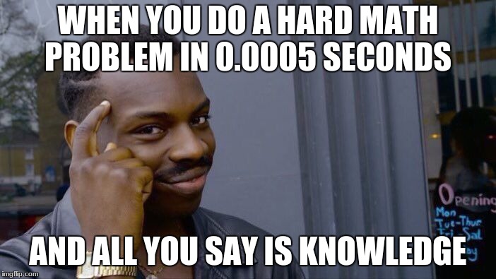 Roll Safe Think About It | WHEN YOU DO A HARD MATH PROBLEM IN 0.0005 SECONDS; AND ALL YOU SAY IS KNOWLEDGE | image tagged in memes,roll safe think about it | made w/ Imgflip meme maker