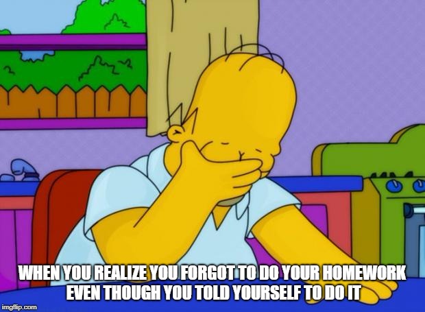 Homer Forgets | WHEN YOU REALIZE YOU FORGOT TO DO YOUR HOMEWORK EVEN THOUGH YOU TOLD YOURSELF TO DO IT | image tagged in smh homer,homework,homer simpson,dammit,dissapointed | made w/ Imgflip meme maker