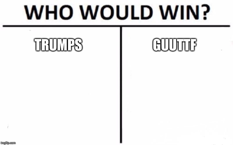 Who Would Win? Meme | TRUMPS; GUUTTF | image tagged in memes,who would win | made w/ Imgflip meme maker