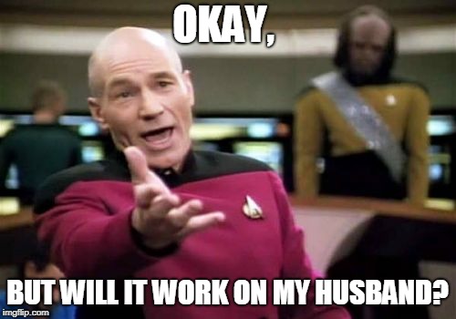 Picard Wtf Meme | OKAY, BUT WILL IT WORK ON MY HUSBAND? | image tagged in memes,picard wtf | made w/ Imgflip meme maker