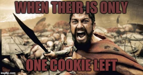 Sparta Leonidas | WHEN THEIR IS ONLY; ONE COOKIE LEFT | image tagged in memes,sparta leonidas | made w/ Imgflip meme maker