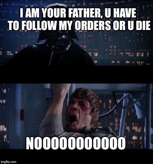 Star Wars No Meme | I AM YOUR FATHER, U HAVE TO FOLLOW MY ORDERS OR U DIE; NOOOOOOOOOOO | image tagged in memes,star wars no | made w/ Imgflip meme maker
