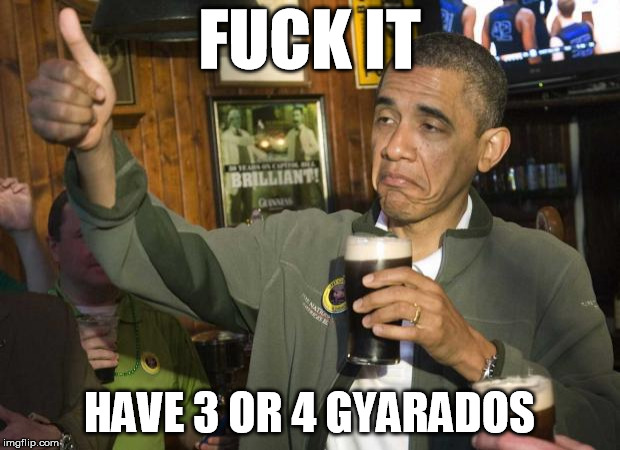 Obama thumbs-up | FUCK IT; HAVE 3 OR 4 GYARADOS | image tagged in obama thumbs-up | made w/ Imgflip meme maker