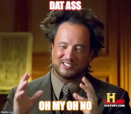 Ancient Aliens Meme | DAT ASS; OH MY OH NO | image tagged in memes,ancient aliens | made w/ Imgflip meme maker