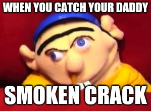 Jeffy | WHEN YOU CATCH YOUR DADDY; SMOKEN CRACK | image tagged in jeffy | made w/ Imgflip meme maker