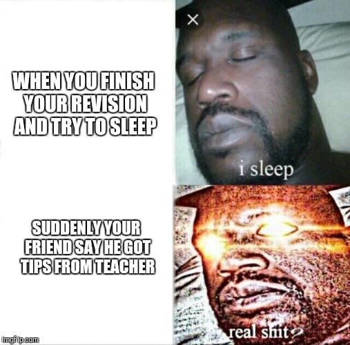 Sleeping Shaq Meme | WHEN YOU FINISH YOUR REVISION AND TRY TO SLEEP; SUDDENLY YOUR FRIEND SAY HE GOT TIPS FROM TEACHER | image tagged in memes,sleeping shaq | made w/ Imgflip meme maker