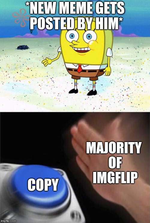 ur mom | *NEW MEME GETS POSTED BY HIM*; MAJORITY OF IMGFLIP; COPY | image tagged in your mom | made w/ Imgflip meme maker