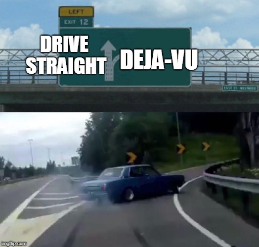 Left Exit 12 Off Ramp | DRIVE STRAIGHT; DEJA-VU | image tagged in memes,left exit 12 off ramp | made w/ Imgflip meme maker