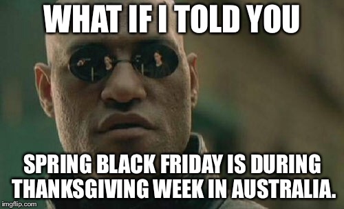 Matrix Morpheus Meme | WHAT IF I TOLD YOU SPRING BLACK FRIDAY IS DURING THANKSGIVING WEEK IN AUSTRALIA. | image tagged in memes,matrix morpheus | made w/ Imgflip meme maker