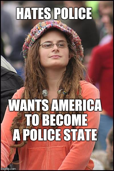 Liberal Logic 101 | HATES POLICE; WANTS AMERICA TO BECOME A POLICE STATE | image tagged in memes,college liberal,police state | made w/ Imgflip meme maker
