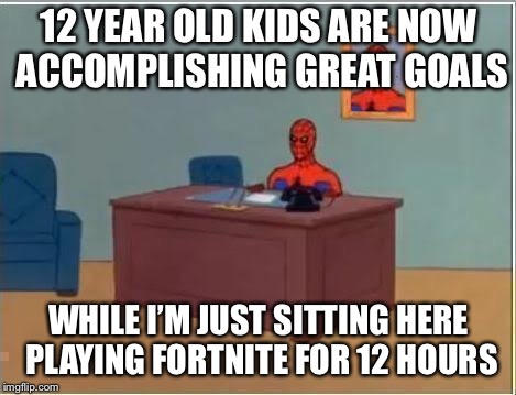 Spiderman Computer Desk | 12 YEAR OLD KIDS ARE NOW ACCOMPLISHING GREAT GOALS; WHILE I’M JUST SITTING HERE PLAYING FORTNITE FOR 12 HOURS | image tagged in memes,spiderman computer desk,spiderman | made w/ Imgflip meme maker