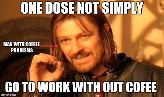 One Does Not Simply Meme | ONE DOSE NOT SIMPLY; MAN WITH COFFEE PROBLEMS; GO TO WORK WITH OUT COFEE | image tagged in memes,one does not simply | made w/ Imgflip meme maker