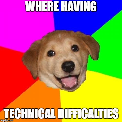 Advice Dog Meme | WHERE HAVING; TECHNICAL DIFFICALTIES | image tagged in memes,advice dog | made w/ Imgflip meme maker