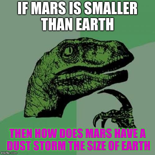 Philosoraptor | IF MARS IS SMALLER THAN EARTH; THEN HOW DOES MARS HAVE A DUST STORM THE SIZE OF EARTH | image tagged in memes,philosoraptor | made w/ Imgflip meme maker