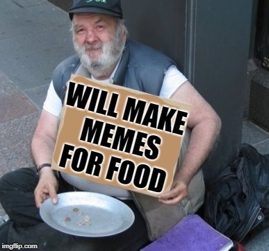 WILL MAKE MEMES FOR FOOD | made w/ Imgflip meme maker