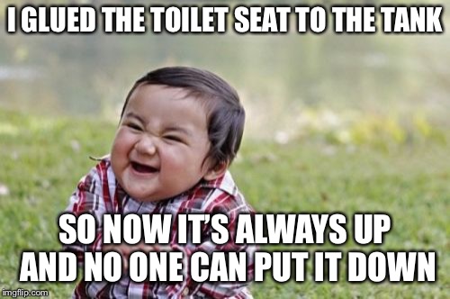 Evil Toddler Meme | I GLUED THE TOILET SEAT TO THE TANK; SO NOW IT’S ALWAYS UP AND NO ONE CAN PUT IT DOWN | image tagged in memes,evil toddler | made w/ Imgflip meme maker