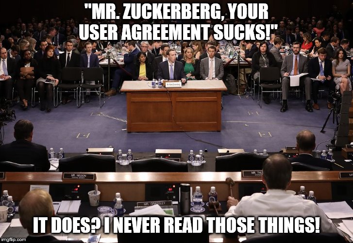 Nobody has. There's the problem! Too much legalese! | "MR. ZUCKERBERG, YOUR USER AGREEMENT SUCKS!"; IT DOES? I NEVER READ THOSE THINGS! | image tagged in memes,facebook,mark zuckerberg,congress | made w/ Imgflip meme maker