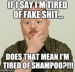 Shampoo | IF I SAY I'M TIRED OF FAKE SHIT... DOES THAT MEAN I'M TIRED OF SHAMPOO?!!! | image tagged in shampoo,pondering | made w/ Imgflip meme maker