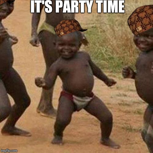 Third World Success Kid | IT'S PARTY TIME | image tagged in memes,third world success kid,scumbag | made w/ Imgflip meme maker