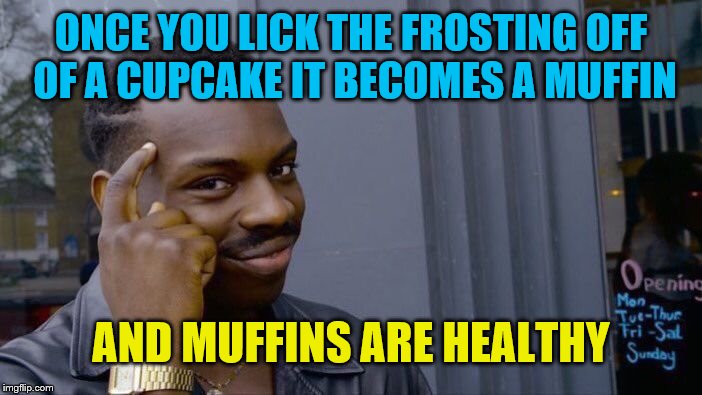 You're welcome | ONCE YOU LICK THE FROSTING OFF OF A CUPCAKE IT BECOMES A MUFFIN; AND MUFFINS ARE HEALTHY | image tagged in memes,roll safe think about it,cupcakes muffins,healthy,unhealthy,thank me later | made w/ Imgflip meme maker