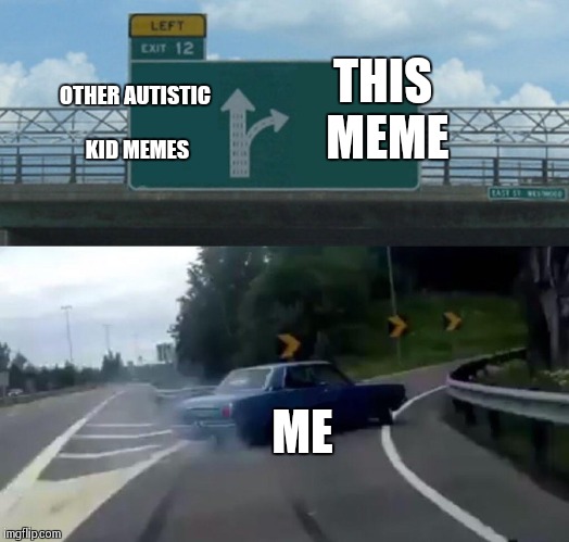 Left Exit 12 Off Ramp Meme | THIS MEME ME OTHER AUTISTIC KID MEMES | image tagged in memes,left exit 12 off ramp | made w/ Imgflip meme maker