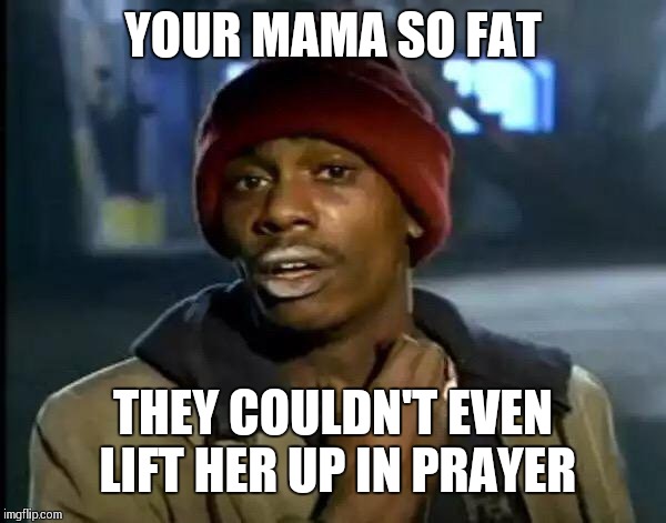 Y'all Got Any More Of That |  YOUR MAMA SO FAT; THEY COULDN'T EVEN LIFT HER UP IN PRAYER | image tagged in memes,y'all got any more of that | made w/ Imgflip meme maker