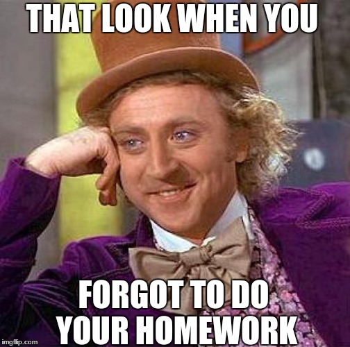 Creepy Condescending Wonka Meme | THAT LOOK WHEN YOU; FORGOT TO DO YOUR HOMEWORK | image tagged in memes,creepy condescending wonka | made w/ Imgflip meme maker