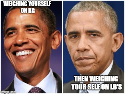 obama hope change | WEIGHING YOURSELF ON KG; THEN WEIGHING YOUR SELF ON LB'S | image tagged in obama hope change | made w/ Imgflip meme maker