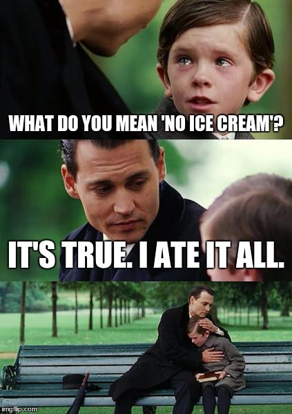 Finding Neverland Meme | WHAT DO YOU MEAN 'NO ICE CREAM'? IT'S TRUE. I ATE IT ALL. | image tagged in memes,finding neverland | made w/ Imgflip meme maker
