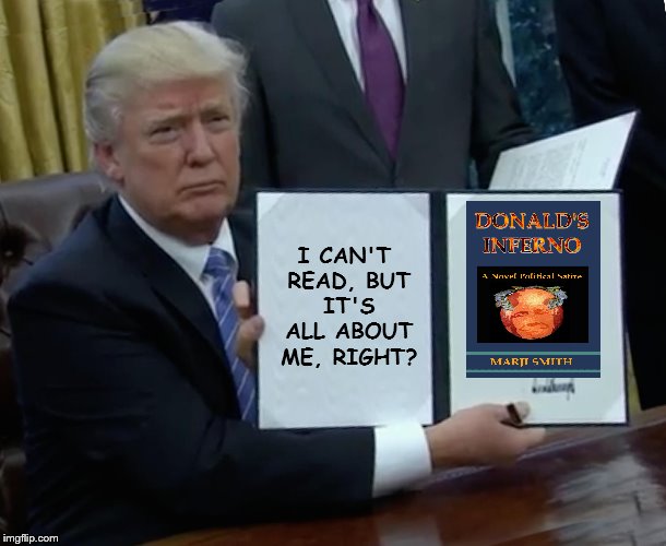 Trump Bill Signing Meme | I CAN'T READ, BUT IT'S ALL ABOUT ME, RIGHT? | image tagged in memes,trump bill signing | made w/ Imgflip meme maker