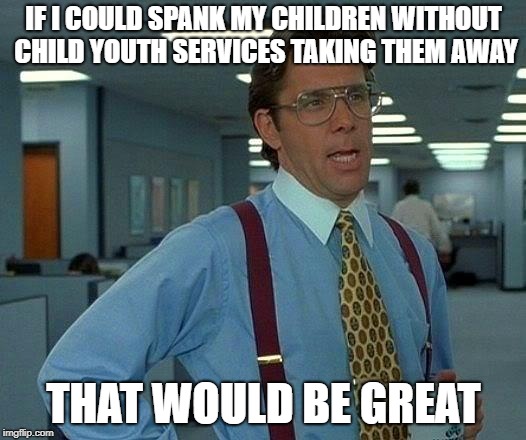 That Would Be Great Meme | IF I COULD SPANK MY CHILDREN WITHOUT CHILD YOUTH SERVICES TAKING THEM AWAY THAT WOULD BE GREAT | image tagged in memes,that would be great | made w/ Imgflip meme maker