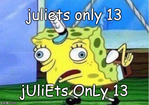 Mocking Spongebob | juliets only 13; jUliEts OnLy 13 | image tagged in memes,mocking spongebob | made w/ Imgflip meme maker
