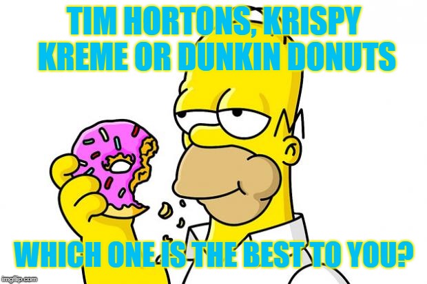 Homer Simpson Donut | TIM HORTONS, KRISPY KREME OR DUNKIN DONUTS; WHICH ONE IS THE BEST TO YOU? | image tagged in homer simpson donut | made w/ Imgflip meme maker