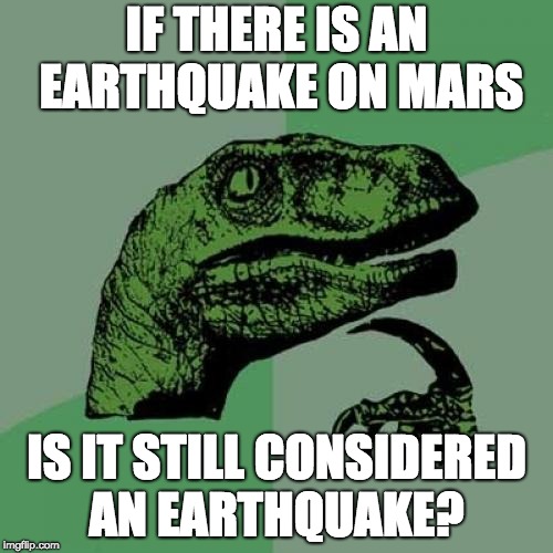 Philosoraptor | IF THERE IS AN EARTHQUAKE ON MARS; IS IT STILL CONSIDERED AN EARTHQUAKE? | image tagged in memes,philosoraptor | made w/ Imgflip meme maker