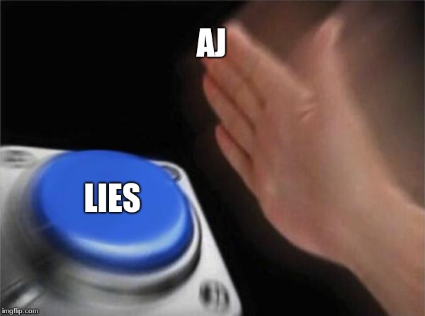 Blank Nut Button | AJ; LIES | image tagged in memes,blank nut button | made w/ Imgflip meme maker