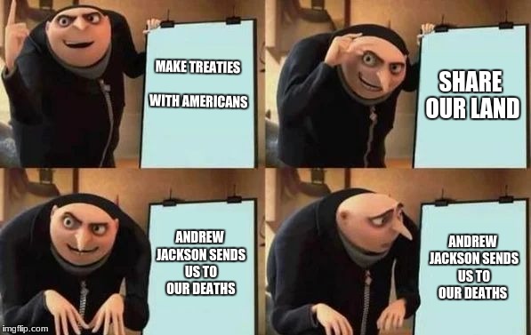 Gru's Plan Meme | MAKE TREATIES WITH AMERICANS; SHARE OUR LAND; ANDREW JACKSON SENDS US TO OUR DEATHS; ANDREW JACKSON SENDS US TO OUR DEATHS | image tagged in gru's plan | made w/ Imgflip meme maker