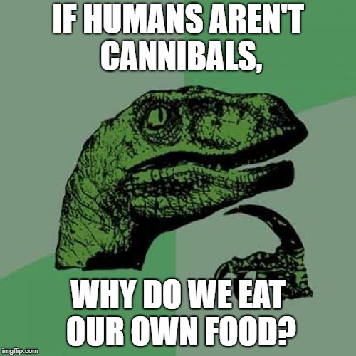 Philosoraptor Meme | IF HUMANS AREN'T CANNIBALS, WHY DO WE EAT OUR OWN FOOD? | image tagged in memes,philosoraptor | made w/ Imgflip meme maker