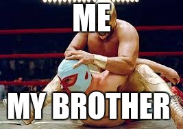 mexican wrestlers | ME; MY BROTHER | image tagged in mexican wrestlers | made w/ Imgflip meme maker