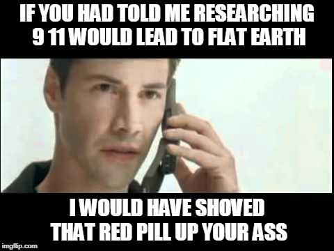 Matrix Lots of Guns | IF YOU HAD TOLD ME RESEARCHING 9 11 WOULD LEAD TO FLAT EARTH; I WOULD HAVE SHOVED THAT RED PILL UP YOUR ASS | image tagged in matrix lots of guns | made w/ Imgflip meme maker