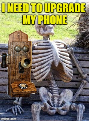 Waiting Skeleton Meme | I NEED TO UPGRADE MY PHONE | image tagged in memes,waiting skeleton | made w/ Imgflip meme maker