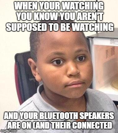Minor Mistake Marvin | WHEN YOUR WATCHING YOU KNOW YOU AREN'T SUPPOSED TO BE WATCHING; AND YOUR BLUETOOTH SPEAKERS ARE ON (AND THEIR CONNECTED | image tagged in memes,minor mistake marvin | made w/ Imgflip meme maker
