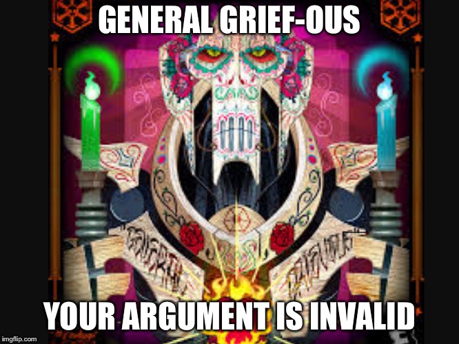 GENERAL GRIEF-OUS; YOUR ARGUMENT IS INVALID | image tagged in memes | made w/ Imgflip meme maker