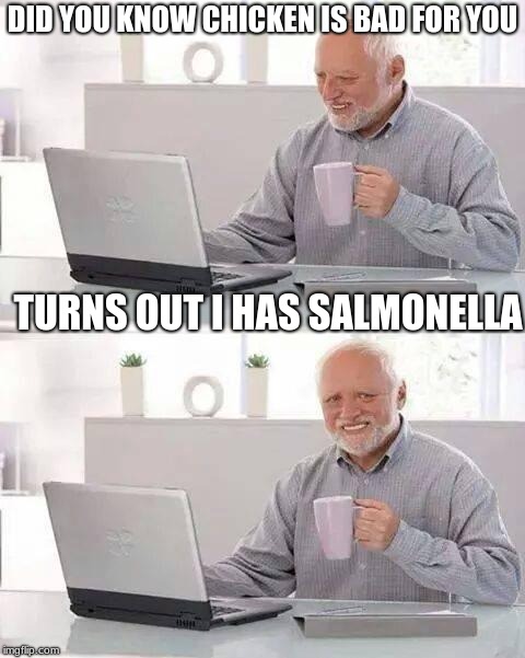Hide the Pain Harold | DID YOU KNOW CHICKEN IS BAD FOR YOU; TURNS OUT I HAS SALMONELLA | image tagged in memes,hide the pain harold | made w/ Imgflip meme maker