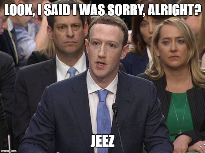Mark Zuckerberg is sorry | LOOK, I SAID I WAS SORRY, ALRIGHT? JEEZ | image tagged in mark zuckerberg is sorry | made w/ Imgflip meme maker